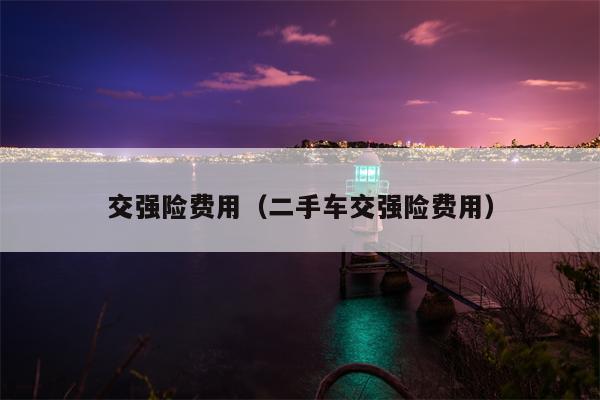 交强险费用（二手车交强险费用）