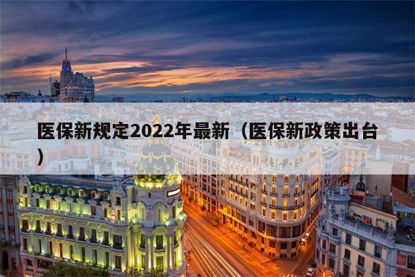 医保新规定2022年最新（医保新政策出台）