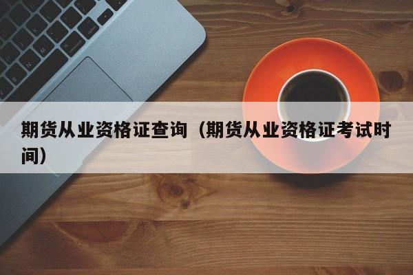 期货从业资格证查询（期货从业资格证考试时间）