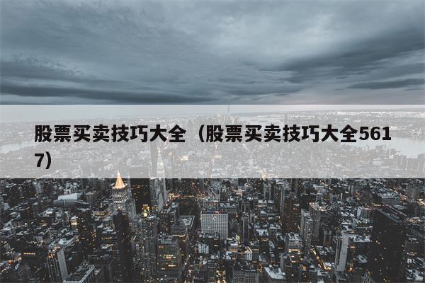 股票买卖技巧大全（股票买卖技巧大全5617）