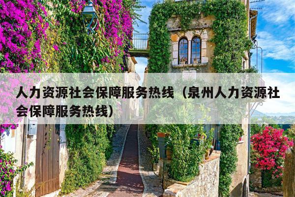 人力资源社会保障服务热线（泉州人力资源社会保障服务热线）