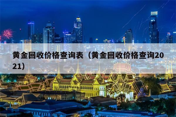 黄金回收价格查询表（黄金回收价格查询2021）