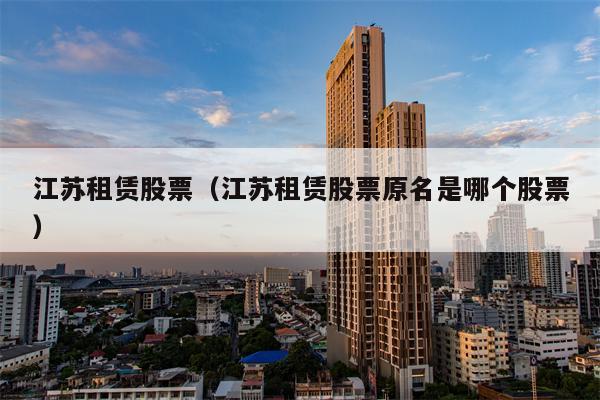 江苏租赁股票（江苏租赁股票原名是哪个股票）