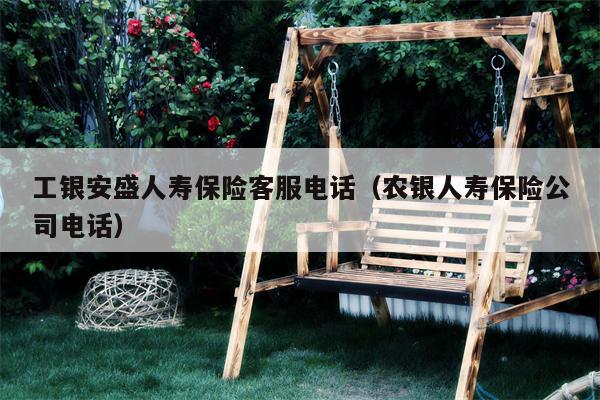 工银安盛人寿保险客服电话（农银人寿保险公司电话）