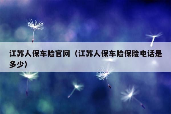 江苏人保车险官网（江苏人保车险保险电话是多少）
