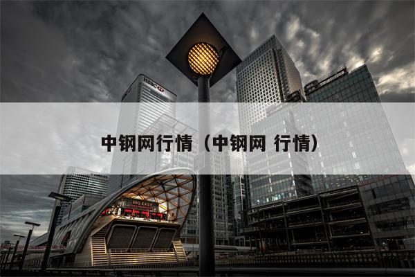 中钢网行情（中钢网 行情）