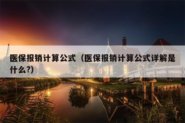 医保报销计算公式（医保报销计算公式详解是什么?）