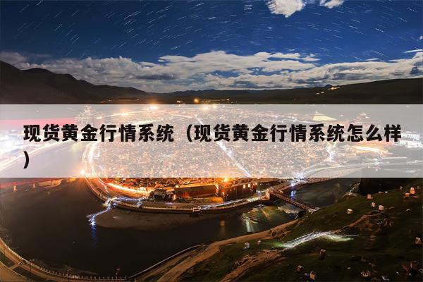 现货黄金行情系统（现货黄金行情系统怎么样）