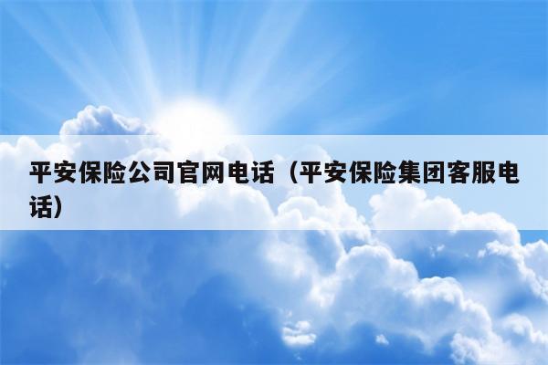 平安保险公司官网电话（平安保险集团客服电话）