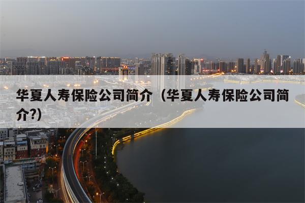 华夏人寿保险公司简介（华夏人寿保险公司简介?）