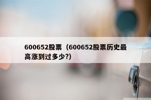 600652股票（600652股票历史最高涨到过多少?）