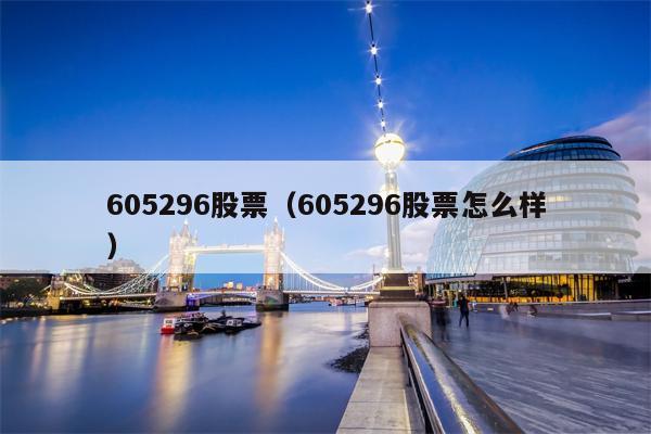 605296股票（605296股票怎么样）
