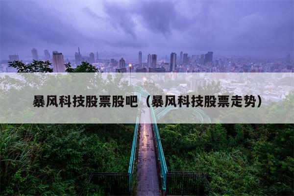 暴风科技股票股吧（暴风科技股票走势）
