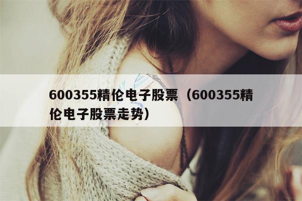 600355精伦电子股票（600355精伦电子股票走势）