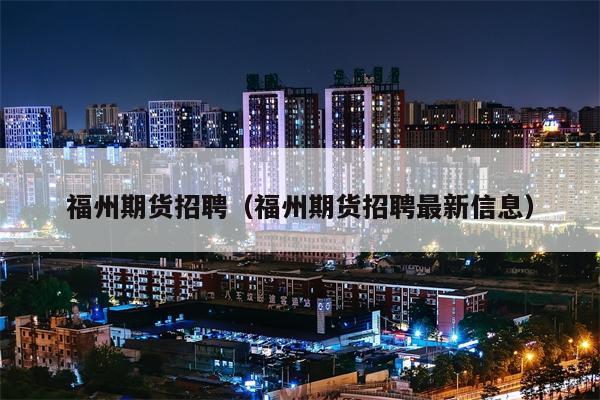 福州期货招聘（福州期货招聘最新信息）