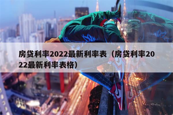 房贷利率2022最新利率表（房贷利率2022最新利率表格）