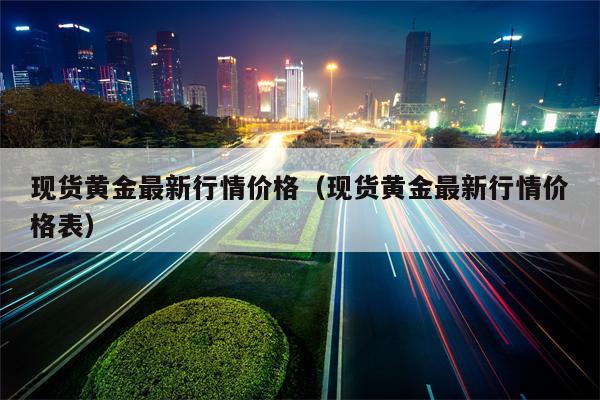 现货黄金最新行情价格（现货黄金最新行情价格表）