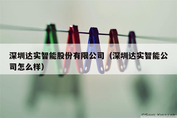 深圳达实智能股份有限公司（深圳达实智能公司怎么样）