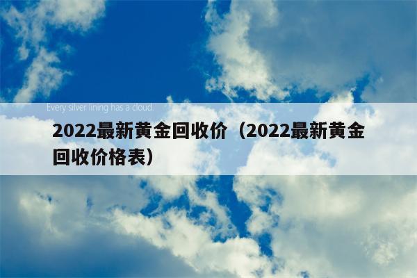 2022最新黄金回收价（2022最新黄金回收价格表）