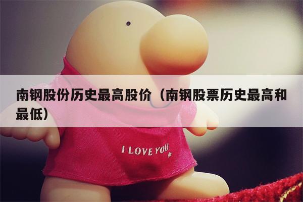 南钢股份历史最高股价（南钢股票历史最高和最低）