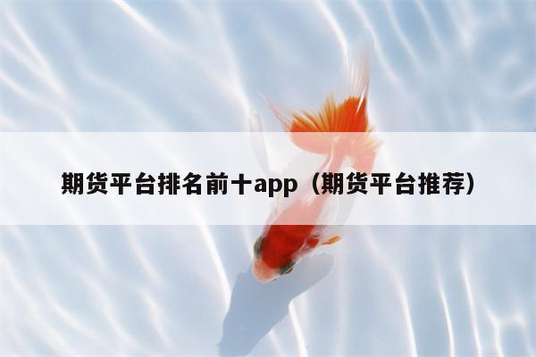 期货平台排名前十app（期货平台推荐）