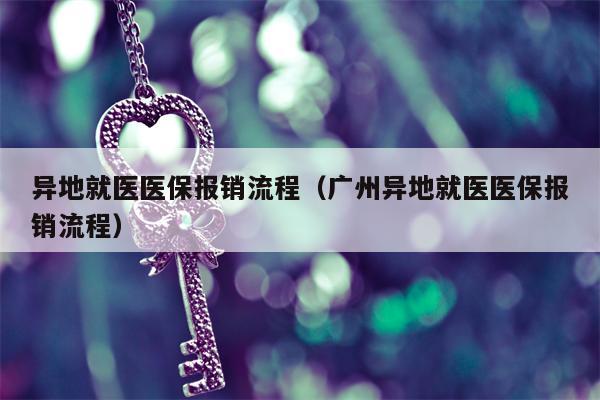 异地就医医保报销流程（广州异地就医医保报销流程）