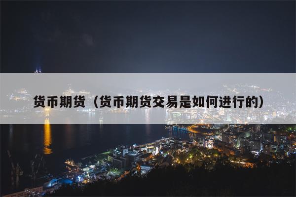 货币期货（货币期货交易是如何进行的）