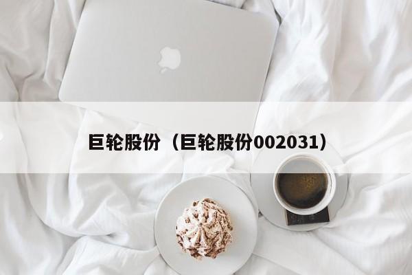 巨轮股份（巨轮股份002031）