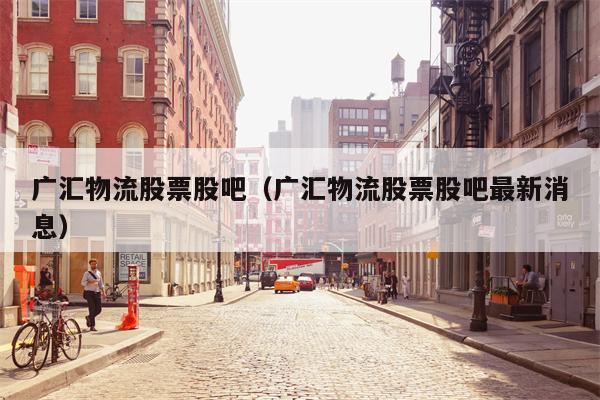 广汇物流股票股吧（广汇物流股票股吧最新消息）