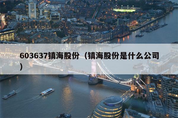 603637镇海股份（镇海股份是什么公司）