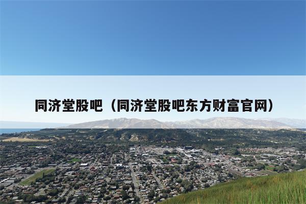 同济堂股吧（同济堂股吧东方财富官网）