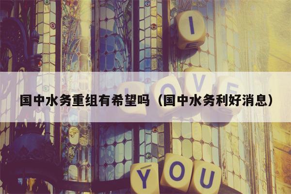 国中水务重组有希望吗（国中水务利好消息）