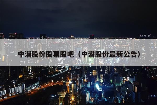 中潜股份股票股吧（中潜股份最新公告）