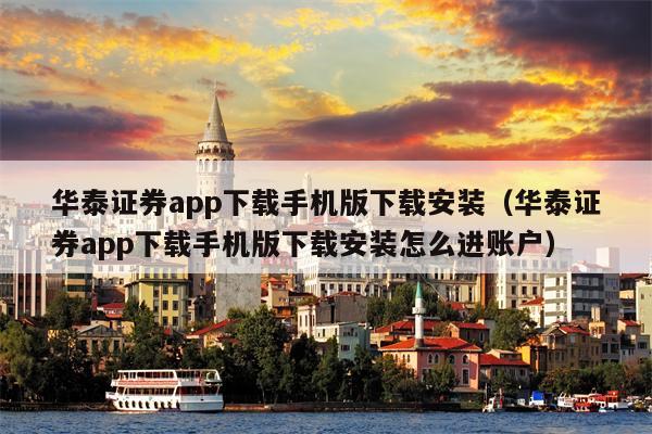 华泰证券app下载手机版下载安装（华泰证券app下载手机版下载安装怎么进账户）