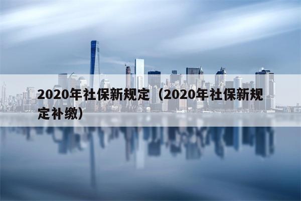 2020年社保新规定（2020年社保新规定补缴）