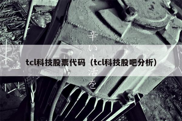 tcl科技股票代码（tcl科技股吧分析）