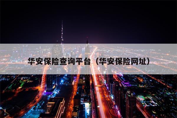 华安保险查询平台（华安保险网址）
