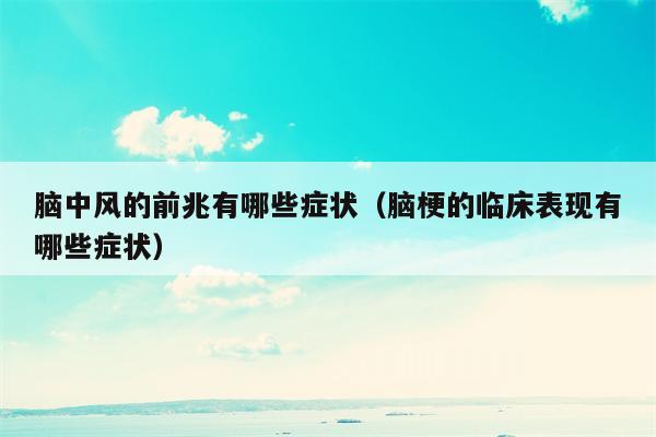 脑中风的前兆有哪些症状（脑梗的临床表现有哪些症状）