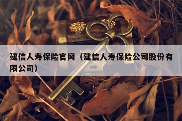 建信人寿保险官网（建信人寿保险公司股份有限公司）