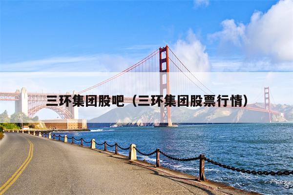 三环集团股吧（三环集团股票行情）