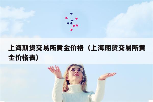 上海期货交易所黄金价格（上海期货交易所黄金价格表）