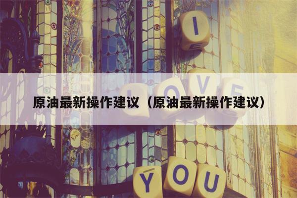 原油最新操作建议（原油最新操作建议）