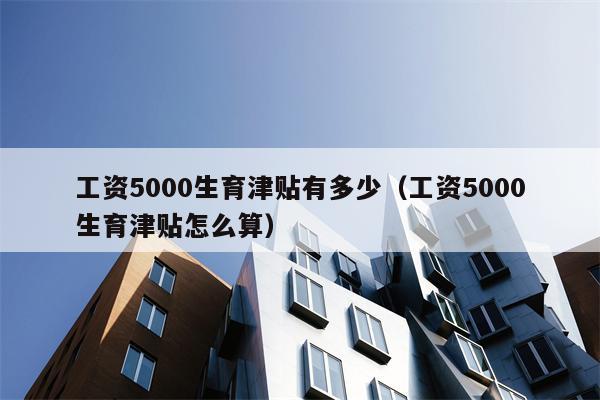 工资5000生育津贴有多少（工资5000生育津贴怎么算）