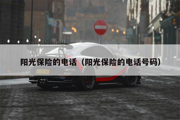 阳光保险的电话（阳光保险的电话号码）