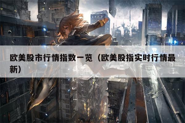 欧美股市行情指数一览（欧美股指实时行情最新）