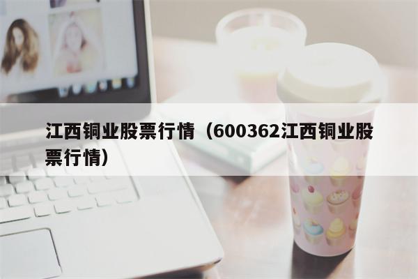 江西铜业股票行情（600362江西铜业股票行情）