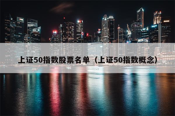 上证50指数股票名单（上证50指数概念）