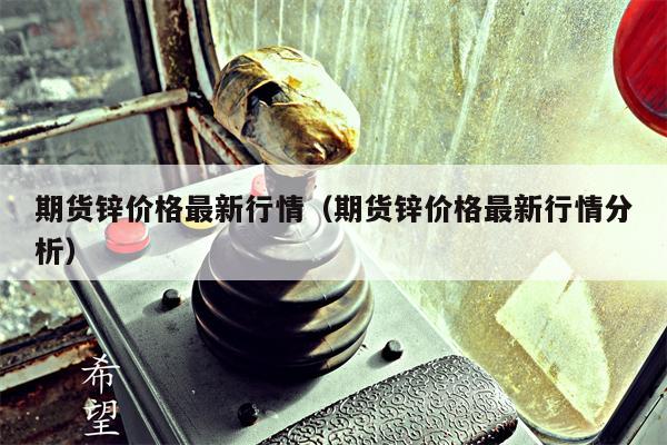 期货锌价格最新行情（期货锌价格最新行情分析）
