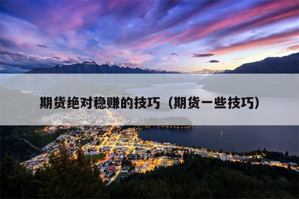 期货绝对稳赚的技巧（期货一些技巧）
