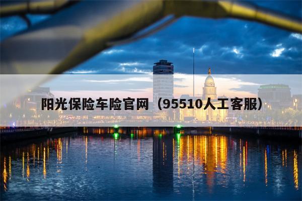 阳光保险车险官网（95510人工客服）